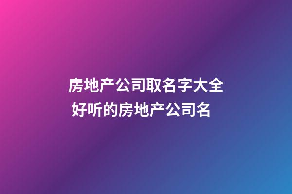 房地产公司取名字大全 好听的房地产公司名-第1张-公司起名-玄机派